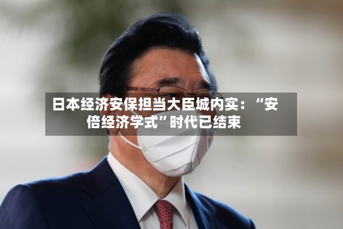 日本经济安保担当大臣城内实：“安倍经济学式”时代已结束