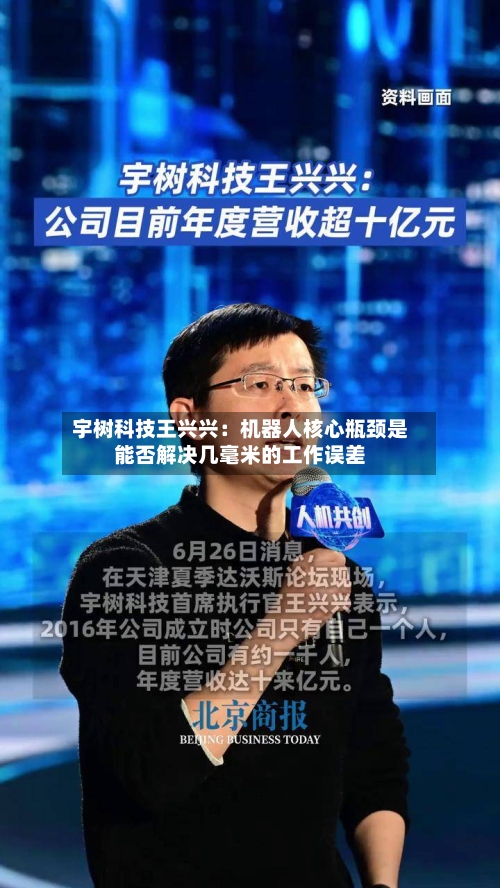 宇树科技王兴兴：机器人核心瓶颈是能否解决几毫米的工作误差