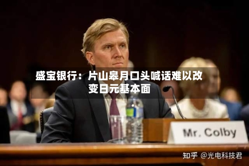盛宝银行:片山皋月口头喊话难以改变日元基本面-第2张图片