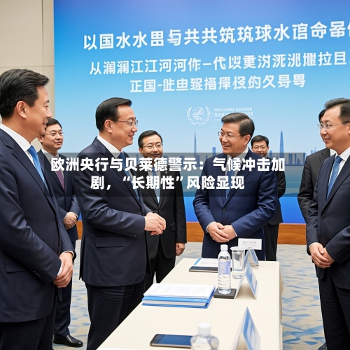 欧洲央行与贝莱德警示：气候冲击加剧，“长期性”风险显现