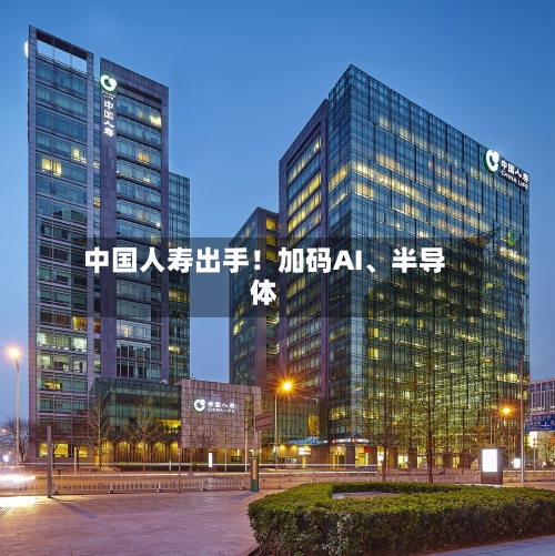 中国人寿出手！加码AI、半导体-第3张图片