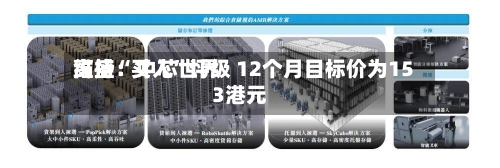 高盛：中芯世界维持“买入	”评级 12个月目标价为153港元-第3张图片
