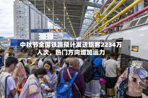 中秋节全国铁路预计发送旅客2234万人次	，热门方向增加运力-第2张图片