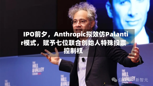 IPO前夕，Anthropic拟效仿Palantir模式	，赋予七位联合创始人特殊投票控制权-第1张图片