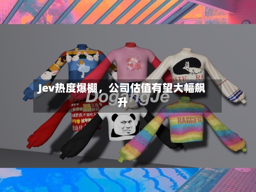 Jev热度爆棚	，公司估值有望大幅飙升-第1张图片