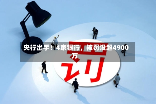 央行出手！4家银行	，被罚没超4900万-第2张图片