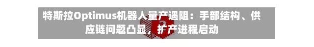 特斯拉Optimus机器人量产遇阻：手部结构、供应链问题凸显	，扩产进程启动-第2张图片