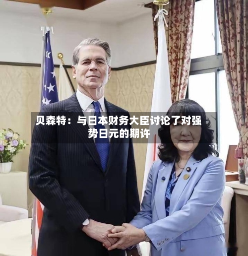 贝森特：与日本财务大臣讨论了对强势日元的期许
