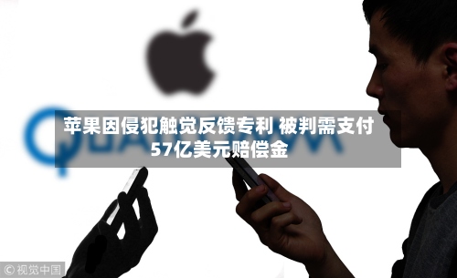 苹果因侵犯触觉反馈专利 被判需支付57亿美元赔偿金-第3张图片