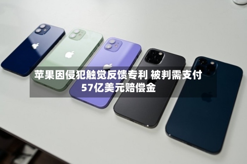 苹果因侵犯触觉反馈专利 被判需支付57亿美元赔偿金-第2张图片
