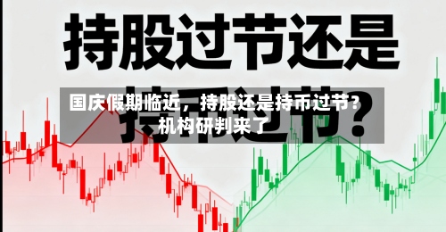 国庆假期临近	，持股还是持币过节？机构研判来了-第2张图片