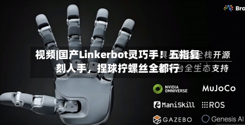 视频|国产Linkerbot灵巧手！五指复刻人手	，捏球拧螺丝全都行-第2张图片