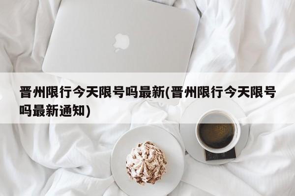 晋州限行今天限号吗最新(晋州限行今天限号吗最新通知)