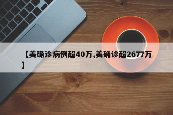 【美确诊病例超40万,美确诊超2677万】