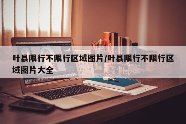 叶县限行不限行区域图片/叶县限行不限行区域图片大全