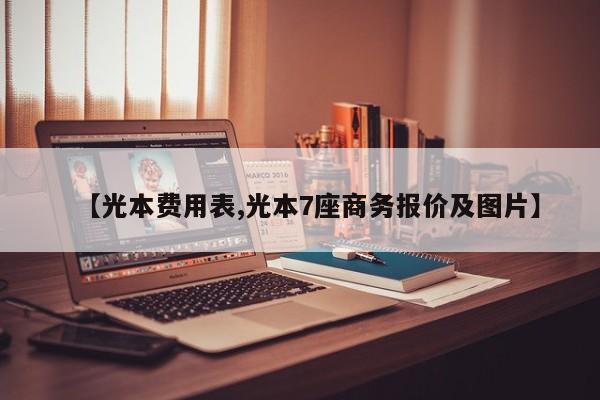 【光本费用表,光本7座商务报价及图片】