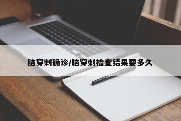 脑穿刺确诊/脑穿刺检查结果要多久