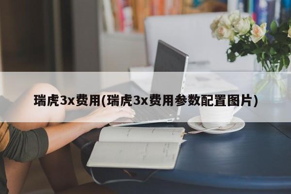 瑞虎3x费用(瑞虎3x费用参数配置图片)