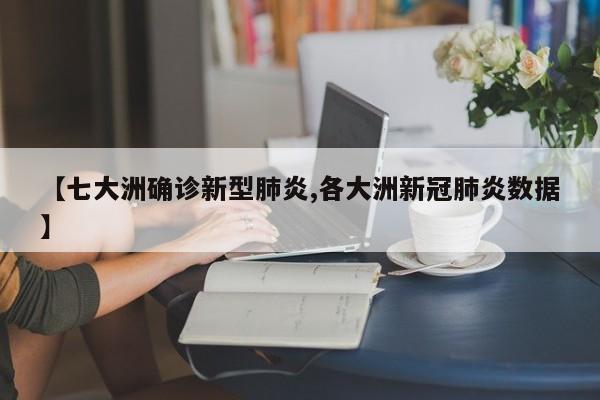 【七大洲确诊新型肺炎,各大洲新冠肺炎数据】