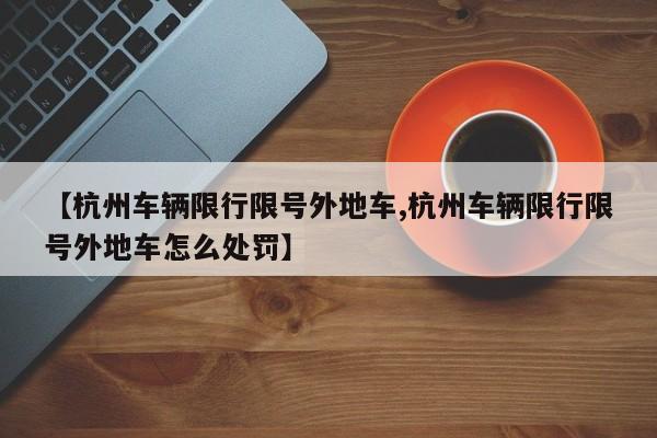 【杭州车辆限行限号外地车,杭州车辆限行限号外地车怎么处罚】