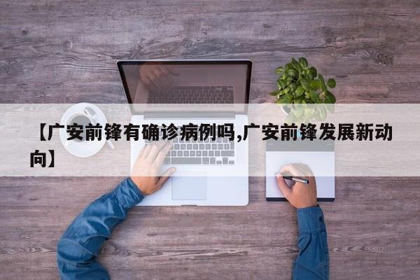 【广安前锋有确诊病例吗,广安前锋发展新动向】