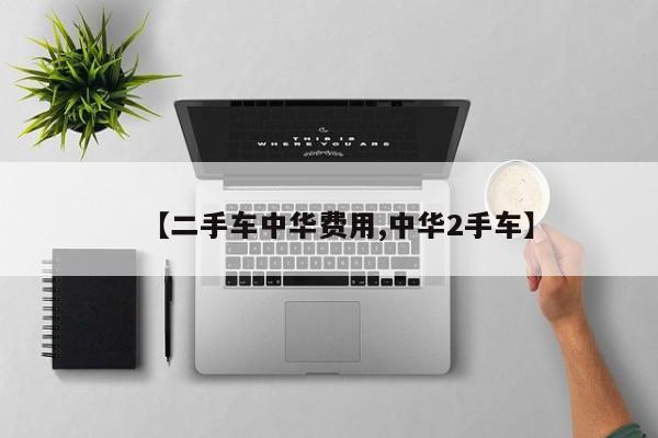 【二手车中华费用,中华2手车】