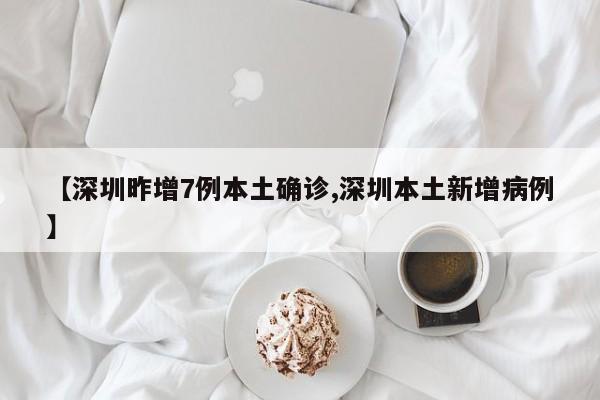 【深圳昨增7例本土确诊,深圳本土新增病例】