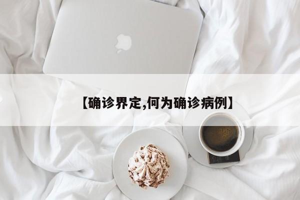 【确诊界定,何为确诊病例】
