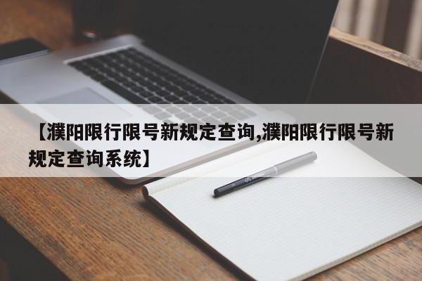 【濮阳限行限号新规定查询,濮阳限行限号新规定查询系统】