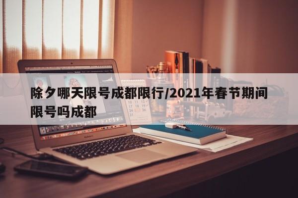 除夕哪天限号成都限行/2021年春节期间限号吗成都