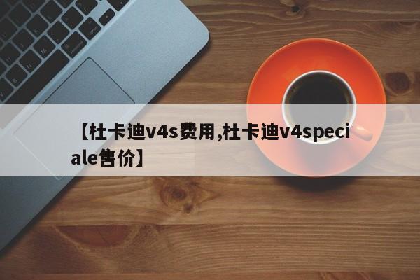 【杜卡迪v4s费用,杜卡迪v4speciale售价】