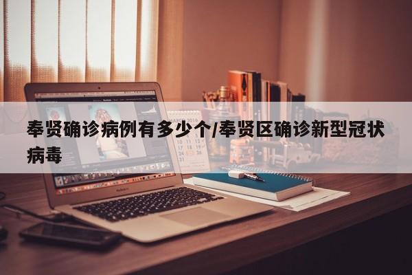 奉贤确诊病例有多少个/奉贤区确诊新型冠状病毒