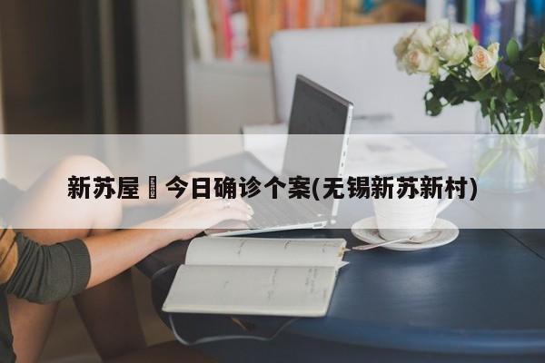 新苏屋邨今日确诊个案(无锡新苏新村)