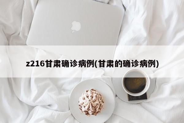 z216甘肃确诊病例(甘肃的确诊病例)