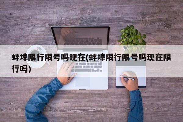 蚌埠限行限号吗现在(蚌埠限行限号吗现在限行吗)