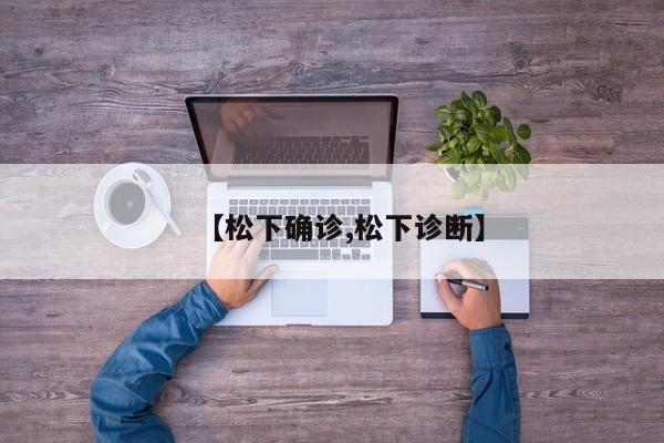 【松下确诊,松下诊断】