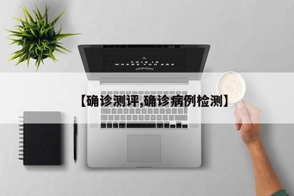 【确诊测评,确诊病例检测】