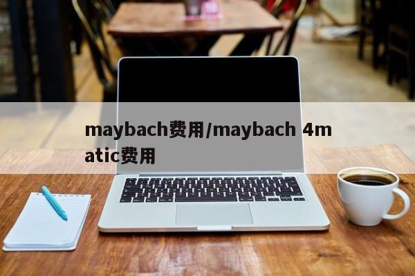 maybach费用/maybach 4matic费用