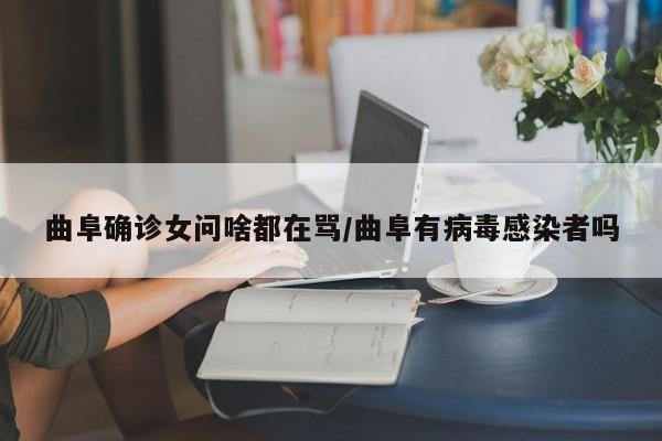 曲阜确诊女问啥都在骂/曲阜有病毒感染者吗