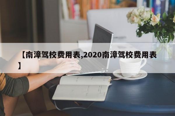 【南漳驾校费用表,2020南漳驾校费用表】
