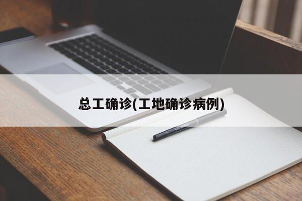 总工确诊(工地确诊病例)