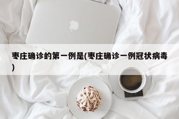 枣庄确诊的第一例是(枣庄确诊一例冠状病毒)