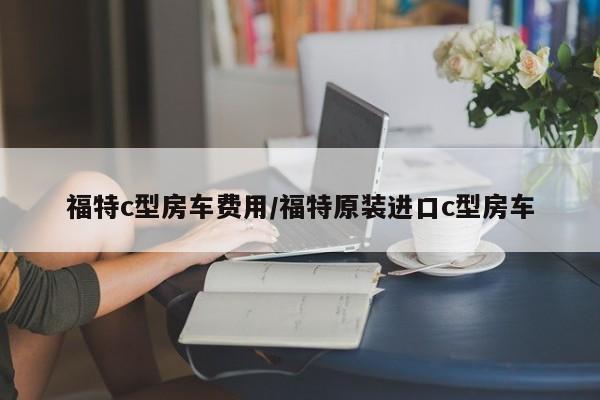 福特c型房车费用/福特原装进口c型房车