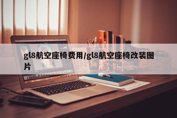 gl8航空座椅费用/gl8航空座椅改装图片