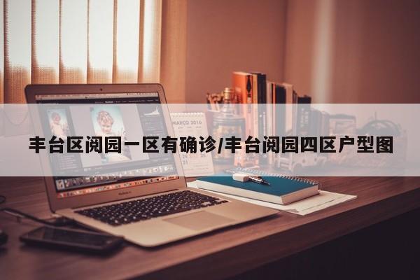 丰台区阅园一区有确诊/丰台阅园四区户型图