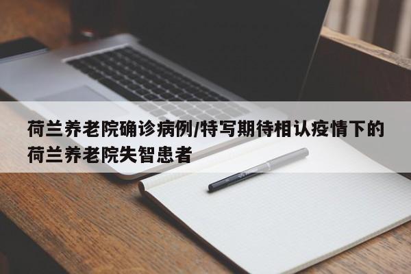 荷兰养老院确诊病例/特写期待相认疫情下的荷兰养老院失智患者