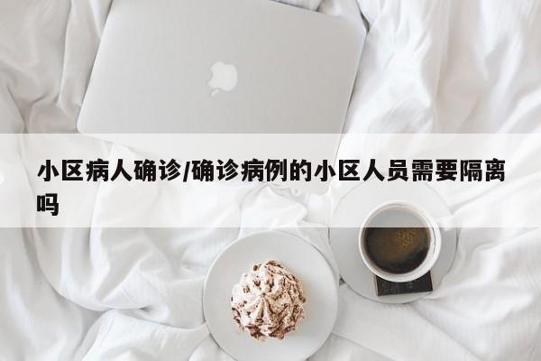 小区病人确诊/确诊病例的小区人员需要隔离吗
