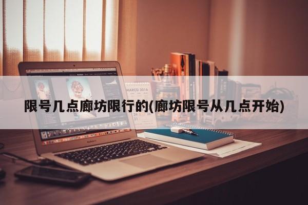 限号几点廊坊限行的(廊坊限号从几点开始)