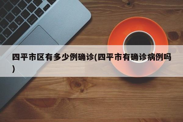 四平市区有多少例确诊(四平市有确诊病例吗)