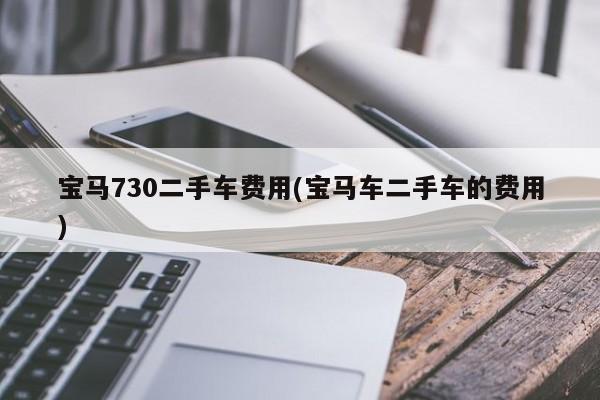 宝马730二手车费用(宝马车二手车的费用)